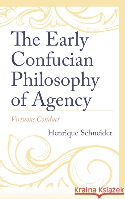 The Early Confucian Philosophy of Agency: Virtuous Conduct Henrique Schneider 9781666928372 Lexington Books