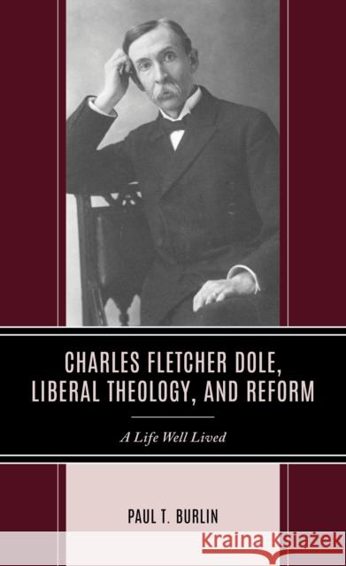 Charles Fletcher Dole, Liberal Theology, and Reform Paul T. Burlin 9781666928709 Lexington Books