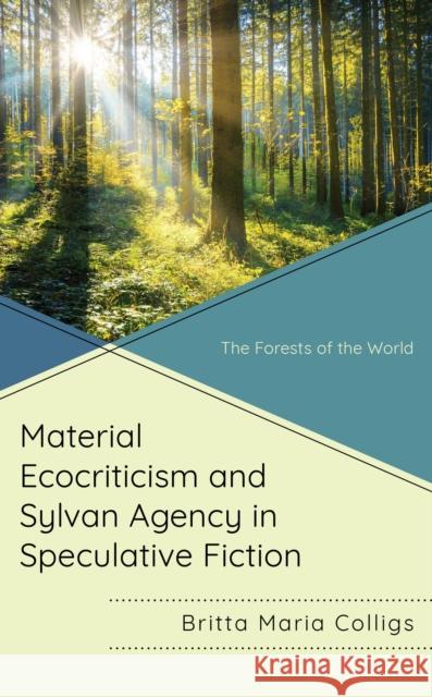 Material Ecocriticism and Sylvan Agency in Speculative Fiction Britta Maria Colligs 9781666928761 Lexington Books