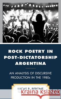 Rock Poetry in Post-Dictatorship Argentina: An Analysis of Discursive Production in the 1980s Lucas R. Berone Pablo Vila 9781666928884 Lexington Books