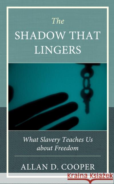 The Shadow that Lingers: What Slavery Teaches Us about Freedom Allan D Cooper 9781666929249 Lexington Books