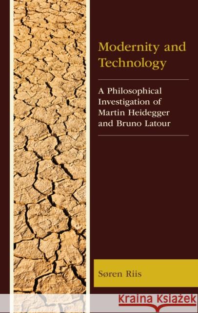 Modernity and Technology: A Philosophical Investigation of Martin Heidegger and Bruno Latour Soren Riis 9781666929577 Lexington Books