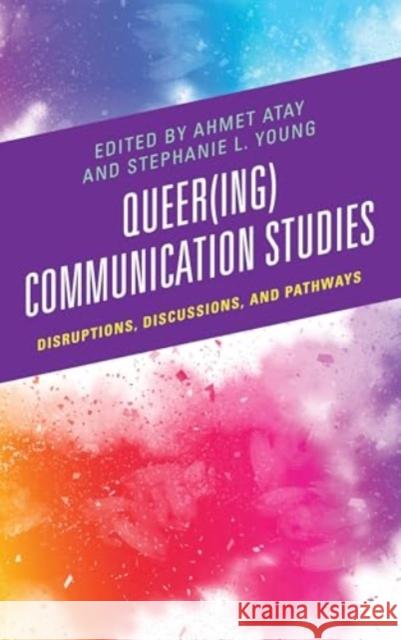 Queer(ing) Communication Studies: Disruptions, Discussions, and Pathways Ahmet Atay Stephanie L. Young Elissa Arterburn Adame 9781666929904 Lexington Books