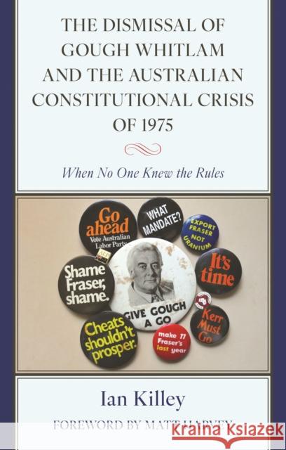 The Dismissal of Gough Whitlam and the Australian Constitutional Crisis of 1975: When No One Knew the Rules Ian Killey Matt Harvey 9781666930320 Lexington Books