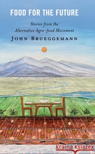 Food for the Future: Stories from the Alternative Agro-food Movement John Brueggemann 9781666930719 Lexington Books