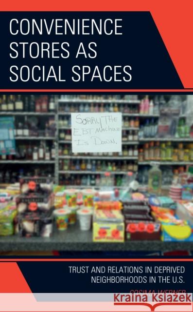 Convenience Stores as Social Spaces: Trust and Relations in Deprived Neighborhoods in the U.S. Cosima Werner 9781666930771 Lexington Books