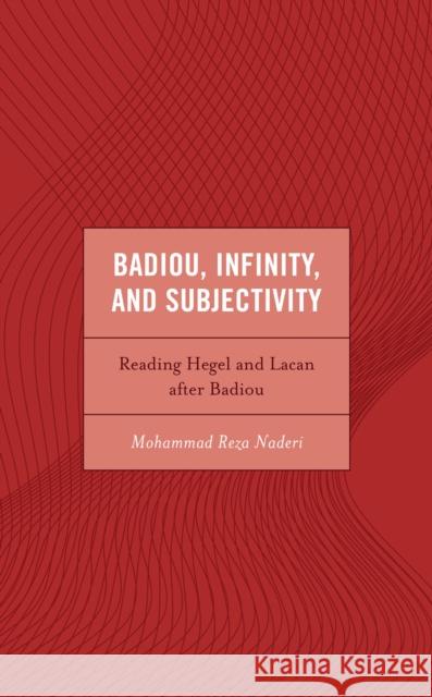 Badiou, Infinity, and Subjectivity: Reading Hegel and Lacan After Badiou Mohammad Reza Naderi 9781666931044 Lexington Books