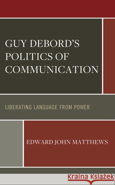 Guy Debord's Politics of Communication Edward John Matthews 9781666931648 Lexington Books