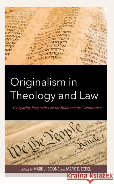 Originalism in Theology and Law: Comparing Perspectives on the Bible and the Constitution Mark J. Boone Mark D. Eckel Micah Allred 9781666932126 Lexington Books