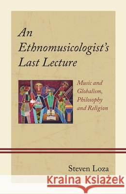An Ethnomusicologist's Last Lecture Steven Loza 9781666932966 Lexington Books