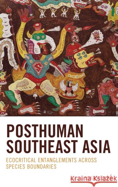Posthuman Southeast Asia: Ecocritical Entanglements Across Species Boundaries  9781666933024 Lexington Books