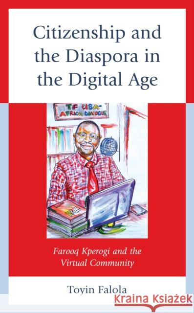 Citizenship and the Diaspora in the Digital Age: Farooq Kperogi and the Virtual Community Toyin Falola 9781666933413 Lexington Books