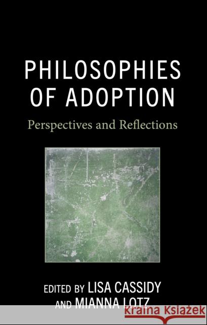 Philosophies of Adoption: Perspectives and Reflections Lisa Cassidy Mianna Lotz Bonnie Mann 9781666933567