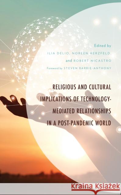 Religious and Cultural Implications of Technology-Mediated Relationships in a Post-Pandemic World Ilia Delio Noreen Herzfeld Robert Nicastro 9781666933987 Lexington Books