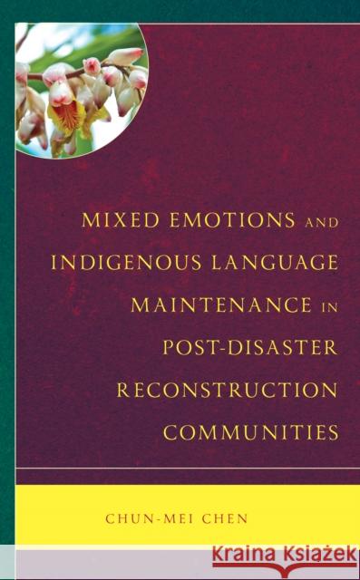 Mixed Emotions and Indigenous Language Maintenance in Post-Disaster Reconstruction Communities Chun-Mei Chen 9781666934106