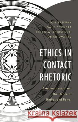 Ethics in Contact Rhetoric: Communication and the Dance of Bodies and Power Jon Radwan Dale Cyphert Ellen W. Gorsevski 9781666934731 Lexington Books