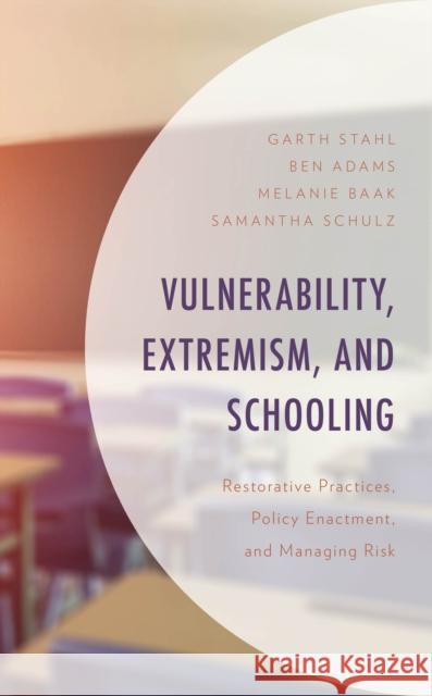 Vulnerability, Extremism, and Schooling: Restorative Practices, Policy Enactment, and Managing Risk Garth Stahl Ben Adams Melanie Baak 9781666935158