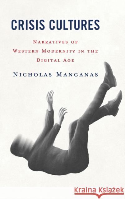 Crisis Cultures: Narratives of Western Modernity in the Digital Age Nicholas Manganas 9781666935219 Lexington Books