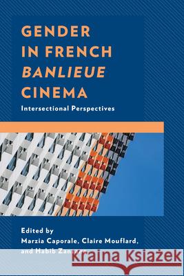 Gender in French Banlieue Cinema: Intersectional Perspectives Marzia Caporale Claire Mouflard Habib Zanzana 9781666935455 Lexington Books