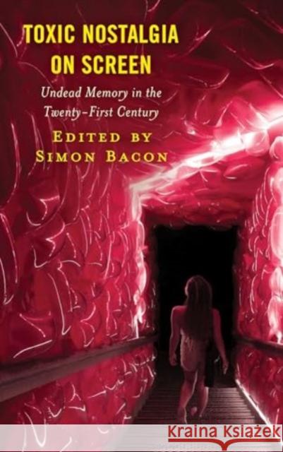 Toxic Nostalgia on Screen: Undead Memory in the Twenty-First Century Simon Bacon Sophie Aim?e Ahlemeyer Simon Bacon 9781666935608 Lexington Books