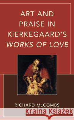 Art and Praise in Kierkegaard's Works of Love Richard McCombs 9781666936056 Lexington Books