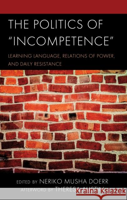 The Politics of Incompetence: Learning Language, Relations of Power, and Daily Resistance Neriko Musha Doerr Theresa Austin Neriko Musha Doerr 9781666936230 Lexington Books