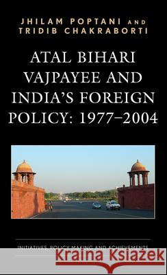 Atal Bihari Vajpayee and India’s Foreign Policy: 1977-2004: Initiatives, Policy Making and Achievements Tridib Chakraborti 9781666936292 Lexington Books