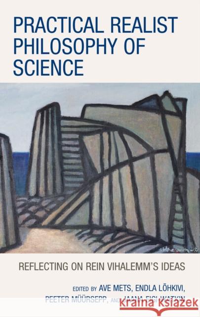 Practical Realist Philosophy of Science: Reflecting on Rein Vihalemm's Ideas Ave Mets Endla L?hkivi Peeter M??rsepp 9781666937220 Lexington Books