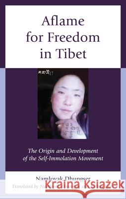 Aflame for Freedom in Tibet: The Origin and Development of the Self-Immolation Movement Namloyak Dhungser Joshua Esler Namloyak Dhungser 9781666937794 Lexington Books