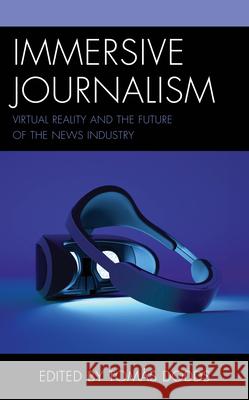 Immersive Journalism: Virtual Reality and the Future of the News Industry Tom?s Dodds Samuel Akpe Jan Lauren Boyles 9781666938609 Lexington Books