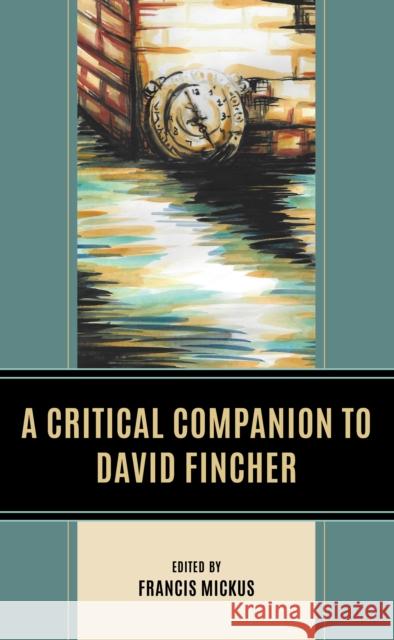 A Critical Companion to David Fincher Francis Mickus Kyle Barrett Soumyarup Bhattacharjee 9781666939569 Lexington Books