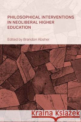 Philosophical Interventions in Neoliberal Higher Education Brandon Absher 9781666939835 Bloomsbury Academic