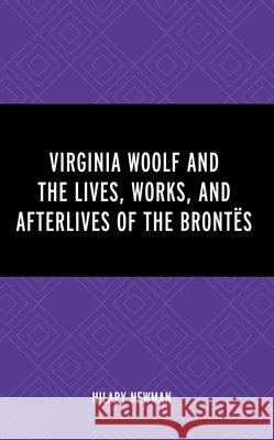 Virginia Woolf and the Lives, Works, and Afterlives of the Bront?s Hilary Newman 9781666940220 Lexington Books