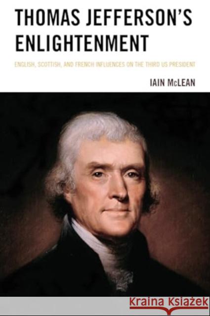 Thomas Jefferson's Enlightenment: English, Scottish and French Influences on the Third Us President Iain McLean 9781666940435