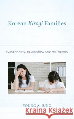 Korean Kirogi Families: Placemaking, Belonging, and Mothering Young A. Jung 9781666940558 Lexington Books