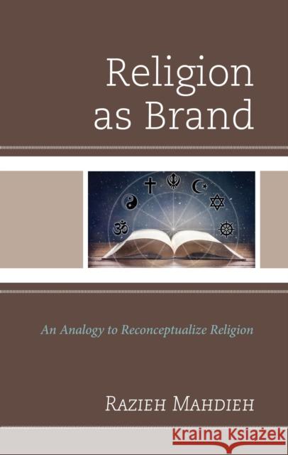 Religion as Brand: An Analogy to Reconceptualize Religion Razieh Mahdieh 9781666941548 Lexington Books