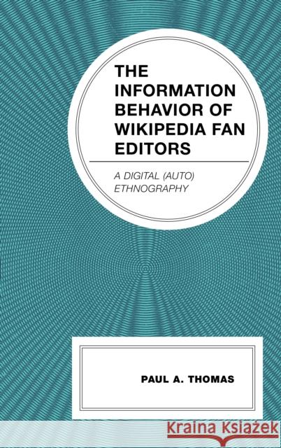 The Information Behavior of Wikipedia Fan Editors: A Digital (Auto)Ethnography Paul A. Thomas 9781666941937 Lexington Books