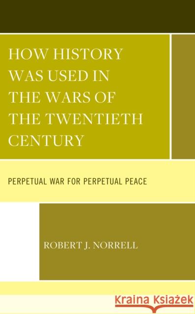 How History Was Used in the Wars of the Twentieth Century Robert J. Norrell 9781666941968