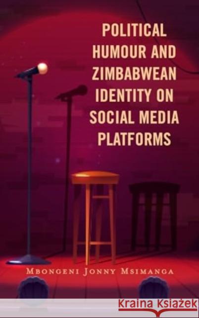 Political Humour and Zimbabwean Identity on Social Media Platforms Mbongeni Jonny, University of Johannesburg Msimanga 9781666943283 Lexington Books