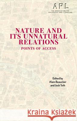 Nature and Its Unnatural Relations: Points of Access Alain Beauclair Josh Toth Ammon Allred 9781666943764 Lexington Books