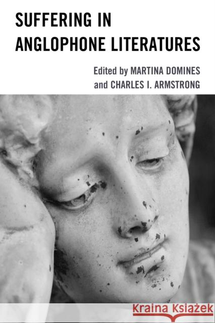 Suffering in Anglophone Literatures Martina Domines Charles I. Armstrong Zekiye Antakyalioglu 9781666944129 Lexington Books