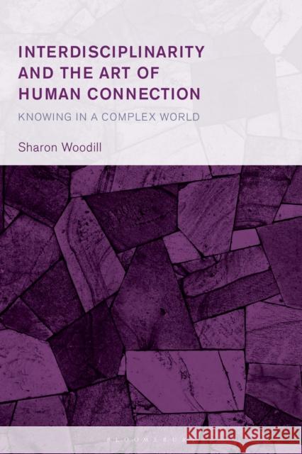 Interdisciplinarity and the Art of Human Connection: Knowing in a Complex World Sharon Woodill 9781666944334 Bloomsbury Academic