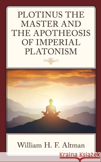 Plotinus the Master and the Apotheosis of Imperial Platonism William H. F. Altman 9781666944396 Lexington Books