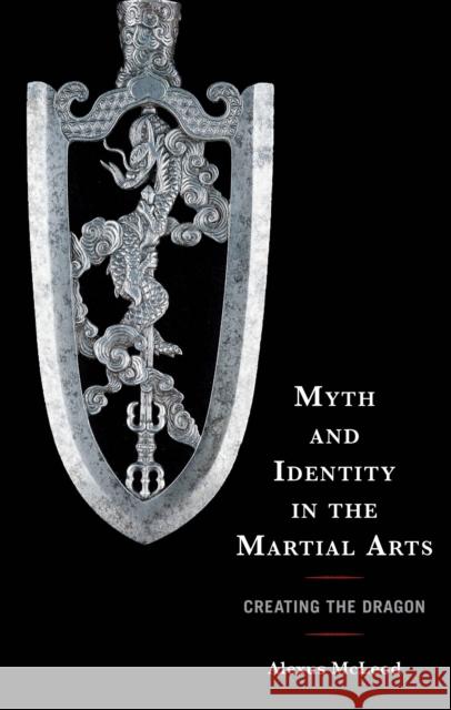 Myth and Identity in the Martial Arts: Creating the Dragon Alexus McLeod 9781666944600 Lexington Books