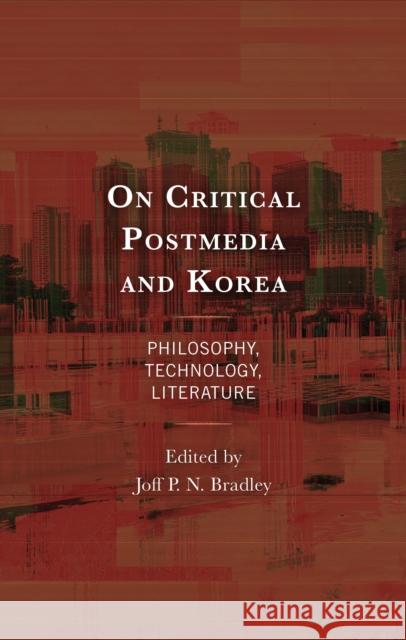 On Critical Postmedia and Korea: Philosophy, Technology, Literature Joff P. N. Bradley Joff P. N. Bradley Ho-Duk Hwang 9781666945447