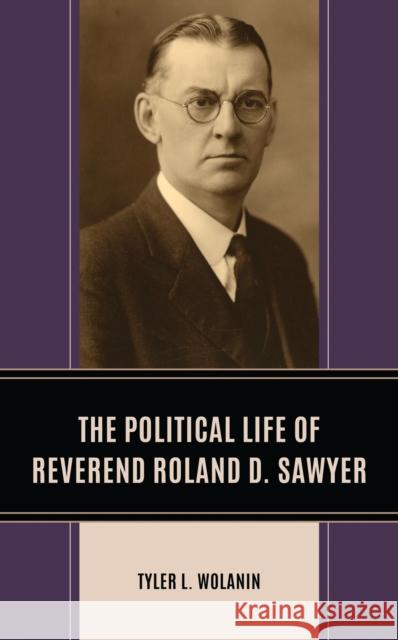 The Political Life of Reverend Roland D. Sawyer Tyler L. Wolanin 9781666945508 Lexington Books
