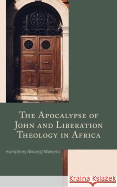 The Apocalypse of John and Liberation Theology in Africa Humphrey Mwangi Waweru 9781666945560 Lexington Books