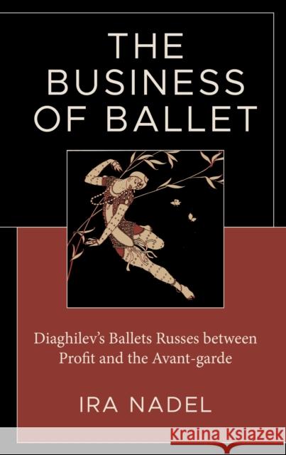 The Business of Ballet: Diaghilev's Ballets Russes Between Profit and the Avant-Garde Ira Nadel 9781666945805 Lexington Books