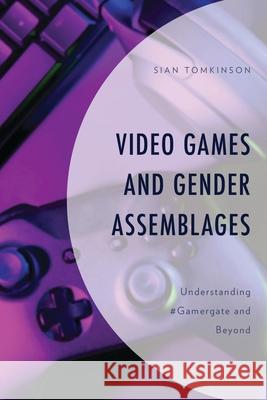 Video Games and Gender Assemblages: Understanding #Gamergate and Beyond Sian Tomkinson 9781666945911 Lexington Books