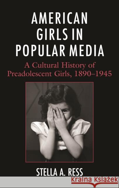 American Girls in Popular Media: A Cultural History of Preadolescent Girls, 1890-1945 Stella A. Ress 9781666946192 Lexington Books
